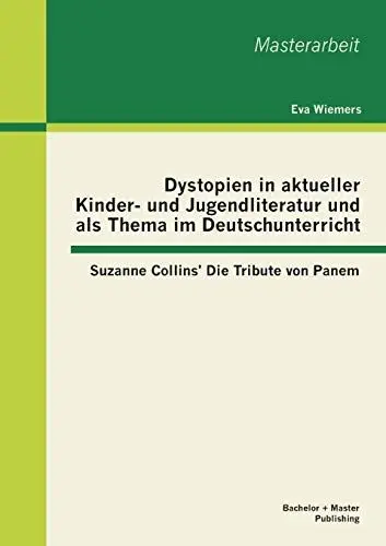 Produktbild: Dystopien in aktueller Kinder- und Jugendliteratur und als Thema im Deutschunterricht: Suzanne Collins' Die Tribute von Panem (Masterarbeit)