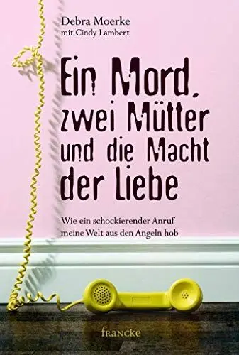 Produktbild: Ein Mord, zwei Mütter und die Macht der Liebe: Wie ein schockierender Anruf meine Welt aus den Angeln hob