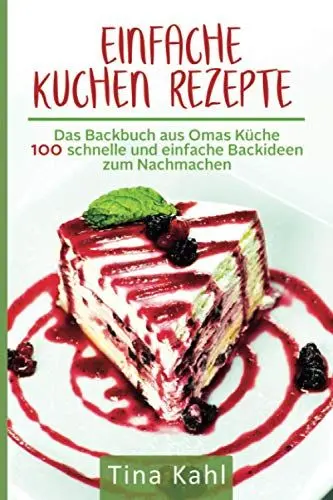 Produktbild: Einfache Kuchen Rezepte: Das Backbuch aus Omas Küche 100 schnelle und einfache Backideen zum Nachmachen
