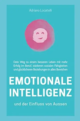 Produktbild: Emotionale Intelligenz und der Einfluss von außen: Dein Weg zu einem besseren Leben mit mehr Erfolg im Beruf, stärkeren sozialen Fähigkeiten und glück