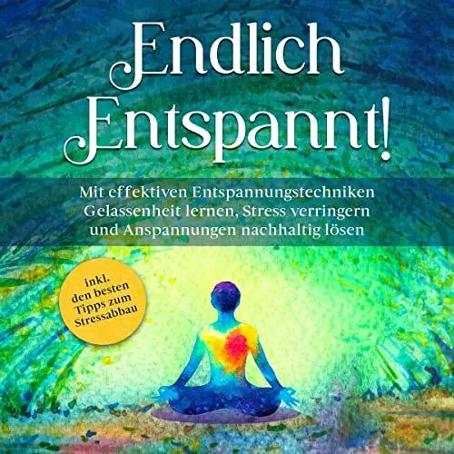 Produktbild: Endlich entspannt! Mit effektiven Entspannungstechniken Gelassenheit lernen, Stress verringern und Anspannungen nachhaltig lösen - inkl. den besten Tipps zum Stressabbau