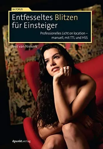 Produktbild: Entfesseltes Blitzen für Einsteiger: Professionelles Licht on location – manuell, mit TTL und HSS (Im Fokus)