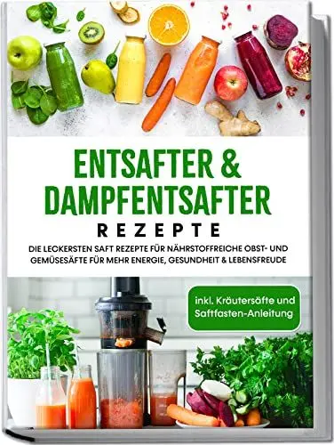 Produktbild: Entsafter & Dampfentsafter Rezepte: Die leckersten Saft Rezepte für nährstoffreiche Obst- und Gemüsesäfte für mehr Energie, Gesundheit & Lebensfreude | inkl. Kräutersäfte und Saftfasten-Anleitung