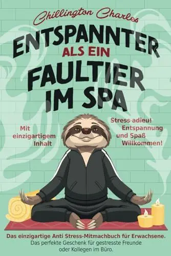 Produktbild: Entspannter als ein Faultier im Spa: Stress adieu! Entspannung und Spaß Willkommen! Das einzigartige Anti Stress-Mitmachbuch für Erwachsene. Das ... Kollegen im Büro. Mit einzigartigem Inhalt.