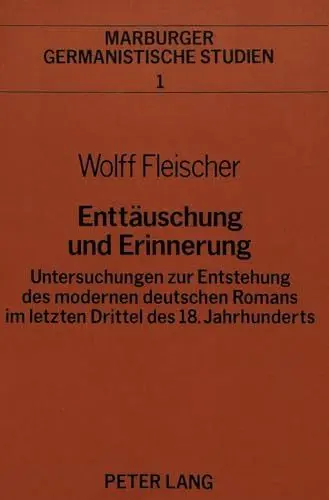 Produktbild: Enttäuschung und Erinnerung: Untersuchungen zur Entstehung des modernen deutschen Romans im letzten Drittel des 18. Jahrhunderts (Marburger germanistische Studien, Band 1)