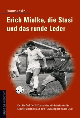 Produktbild: Erich Mielke, die Stasi und das runde Leder: Der Einfluss der SED und des Ministeriums für Staatssicherheit auf den Fussballsport in der DDR