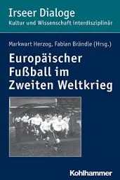 Produktbild: Europäischer Fußball im Zweiten Weltkrieg (Irseer Dialoge: Kultur und Wissenschaft interdisziplinär, 19, Band 19)