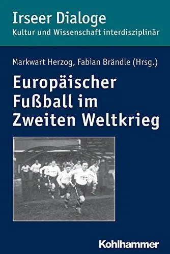 Produktbild: Europäischer Fußball im Zweiten Weltkrieg (Irseer Dialoge: Kultur und Wissenschaft interdisziplinär, 19, Band 19)