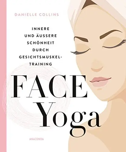 Produktbild: Face Yoga: Innere und äußere Schönheit durch Gesichtsmuskeltraining – natürlicher Anti-Aging & Lifting Effekt für strahlende, junge Haut, für mehr Entspannung und Wohlbefinden