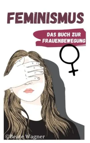 Produktbild: Feminismus - Das Buch zur Frauenbewegung: Emanzipation der Frau in Deutschland und der Welt aus Sicht einer Feministin