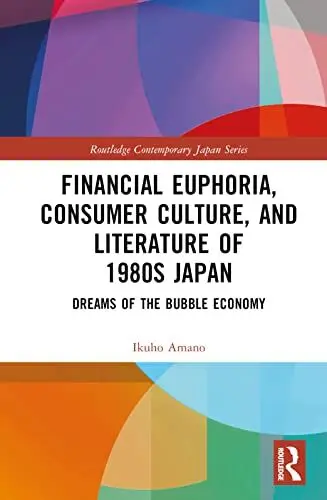 Produktbild: Financial Euphoria, Consumer Culture, and Literature of 1980s Japan: Dreams of the Bubble Economy (Routledge Contemporary Japan Series)