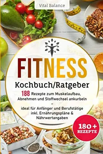 Produktbild: Fitness Kochbuch/Ratgeber: 188 Rezepte zum Muskelaufbau, Abnehmen und Stoffwechsel ankurbeln – ideal für Anfänger und Berufstätige inkl. Ernährungspläne & Nährwertangaben (Fitness Ernährung, Band 1)