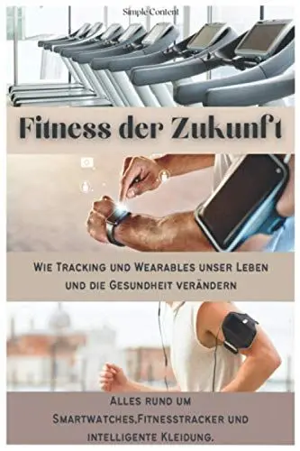 Produktbild: Fitness der Zukunft: Wie Tracking und Wearables unser Leben und die Gesundheit verändern. Alles rund um Smartwatches, Fitnesstracker und intelligente Kleidung.