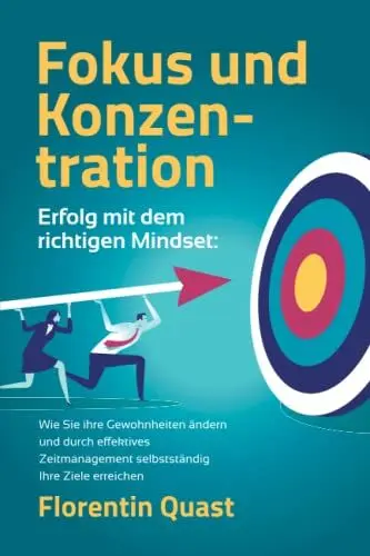 Produktbild: FOKUS UND KONZENTRATION – Erfolg mit dem richtigen Mindset: Wie Sie ihre Gewohnheiten ändern und durch effektives Zeitmanagement selbstständig Ihre Ziele erreichen