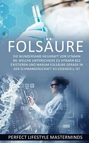 Produktbild: Folsäure: Die wundersame Heilkraft von Vitamin B9, welche Unterschiede zu Vitamin B12 existieren und warum Folsäure gerade in der Schwangerschaft so essenziell ist