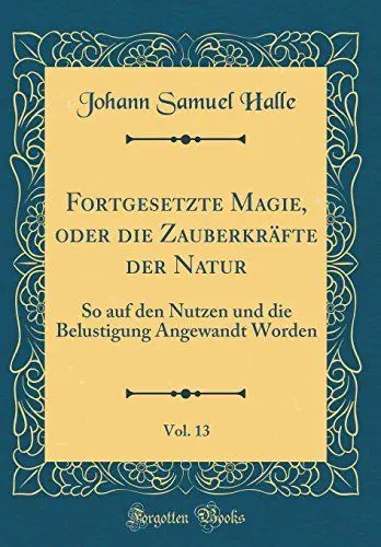 Produktbild: Fortgesetzte Magie, oder die Zauberkräfte der Natur, Vol. 13: So auf den Nutzen und die Belustigung Angewandt Worden (Classic Reprint)