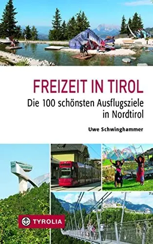 Produktbild: Freizeit in Tirol: Die 100 schönsten Ausflugsziele in Nordtirol. Attraktive Ziele aus den Bereichen Natur und Kultur, die man gesehen haben muss