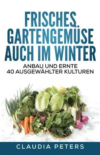 Produktbild: Frisches Gartengemüse auch im Winter: Anbau und Ernte 40 ausgewählter Kulturen