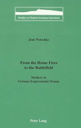 Produktbild: From the Home Fires to the Battlefield: Mothers in German Expressionist Drama (Studies in Modern German Literature, Band 85)