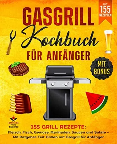 Produktbild: Gasgrill Kochbuch für Anfänger: 155 Grill Rezepte: Fleisch, Fisch, Gemüse, Marinaden, Saucen und Salate – Mit Ratgeber-Teil: Grillen mit Gasgrill für Anfänger