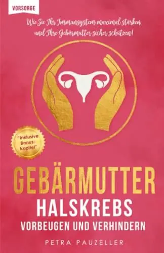 Produktbild: Gebärmutterhalskrebs bzw. Zervixkarzinom vorbeugen & verhindern: Wie Sie Ihr Immunsystem maximal stärken und Ihre Gebärmutter sicher schützen! (Prävention und Gesundheitsförderung, Band 1)