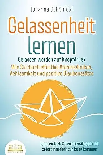 Produktbild: GELASSENHEIT LERNEN - Gelassen werden auf Knopfdruck: Wie Sie durch effektive Atemtechniken, Achtsamkeit und positive Glaubenssätze ganz einfach Stress bewältigen und sofort innerlich zur Ruhe kommen