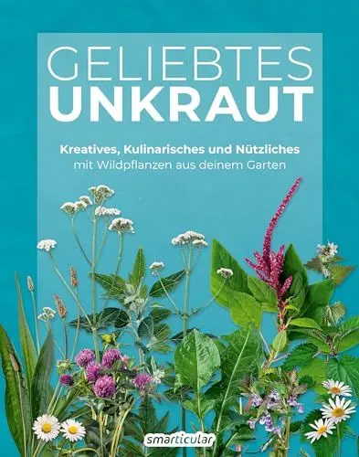 Produktbild: Geliebtes Unkraut: Kreatives, Kulinarisches und Nützliches mit Wildpflanzen aus deinem Garten (Kostbare Natur)