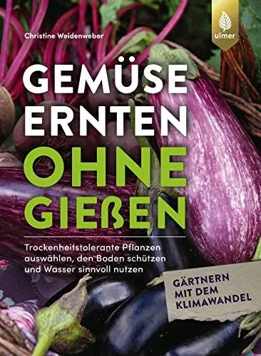 Produktbild: Gemüse ernten ohne gießen: Trockenheitstolerante Pflanzen auswählen, den Boden schützen und Wasser sinnvoll nutzen. Gärtnern mit dem Klimawandel