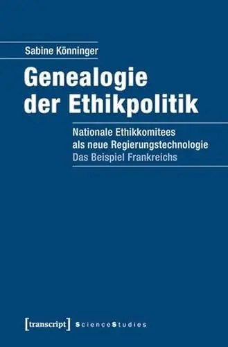 Produktbild: Genealogie der Ethikpolitik: Nationale Ethikkomitees als neue Regierungstechnologie. Das Beispiel Frankreichs (Science Studies)