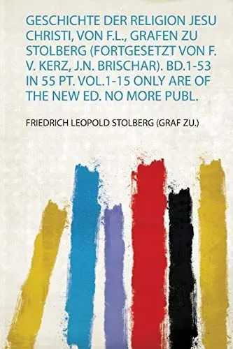 Produktbild: Geschichte Der Religion Jesu Christi, Von F.L., Grafen Zu Stolberg (Fortgesetzt Von F. V. Kerz, J.N. Brischar). Bd.1-53 in 55 Pt. Vol.1-15 Only Are of the New Ed. No More Publ.