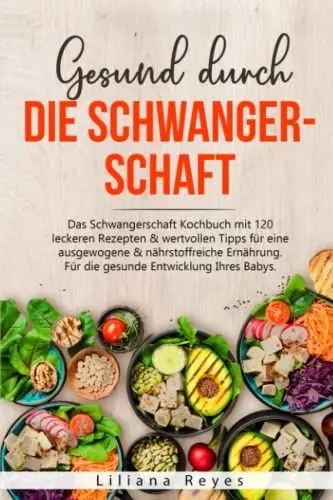 Produktbild: Gesund durch die Schwangerschaft: Das Schwangerschaft Kochbuch mit 120 leckeren Rezepten & wertvollen Tipps für eine ausgewogene & nährstoffreiche Ernährung. Für die gesunde Entwicklung Ihres Babys.