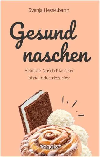 Produktbild: Gesund naschen: Beliebte Nasch-Klassiker ohne Industriezucker (Zuckerfreie und gesunde Naschereien: Klassische Snacks, Kuchen, Riegel, Pralinen und Vieles mehr – alles in einem Kochbuch)