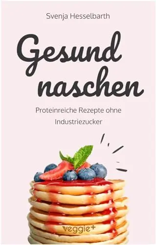 Produktbild: Gesund naschen: Proteinreiche und zuckerfreie Rezepte für gesunde Naschereien (Gesund backen und kochen: Desserts, Kuchen, Snacks und Vieles mehr – alles in einem Kochbuch)