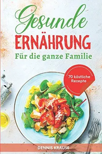 Produktbild: Gesunde Ernährung: Eine ausgewogene Ernährung für die ganze Familie. Gesund und lecker kochen mit vielen einfachen Rezepten. (Gesunde Rezepte zum Abnehmen, Band 4)