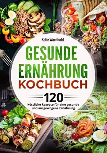 Produktbild: Gesunde Ernährung Kochbuch: 120 köstliche Rezepte für eine gesunde und ausgewogene Ernährung