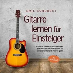 Produktbild: Gitarre lernen für Einsteiger: Wie Sie die Grundlagen des Gitarrenspiels auch ohne Unterricht leicht erlernen und im Handumdrehen erste Akkorde spielen - Das Gitarrenbuch