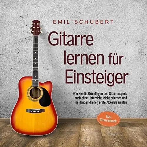Produktbild: Gitarre lernen für Einsteiger: Wie Sie die Grundlagen des Gitarrenspiels auch ohne Unterricht leicht erlernen und im Handumdrehen erste Akkorde spielen - Das Gitarrenbuch