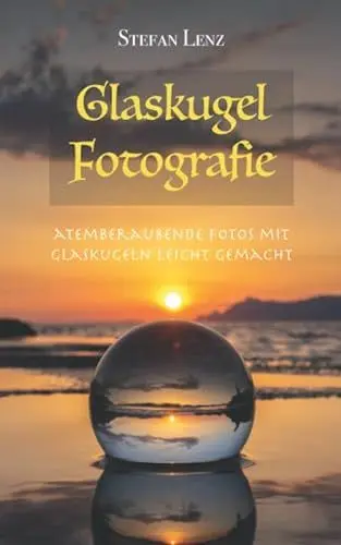 Produktbild: Glaskugel Fotografie: Atemberaubende Fotos mit Glaskugeln leicht gemacht (Fotografieren Lernen, Band 3)