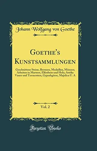 Produktbild: Goethe's Kunstsammlungen, Vol. 2: Geschnittene Steine, Bronzen, Medaillen, Münzen·· Arbeiten in Marmor, Elfenbein und Holz·· Antike Vasen und Terracotten, Gypsabgüsse, Majolica U. A (Classic Reprint)