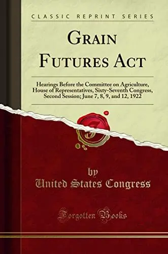 Produktbild: Grain Futures Act (Classic Reprint): Hearings Before the Committee on Agriculture, House of Representatives, Sixty-Seventh Congress, Second Session·· ... June 7, 8, 9, and 12, 1922 (Classic Reprint)