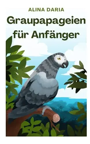 Produktbild: Graupapageien für Anfänger: Basiswissen und Grundlagen der artgerechten Haltung in der heimischen Voliere
