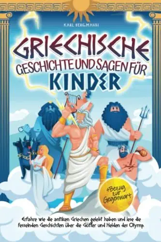 Produktbild: Griechische Geschichte und Sagen für Kinder: Erfahre wie die antiken Griechen gelebt haben und lese die fesselnden Geschichten über die Götter und Helden des Olymp + Bezug zur Gegenwart