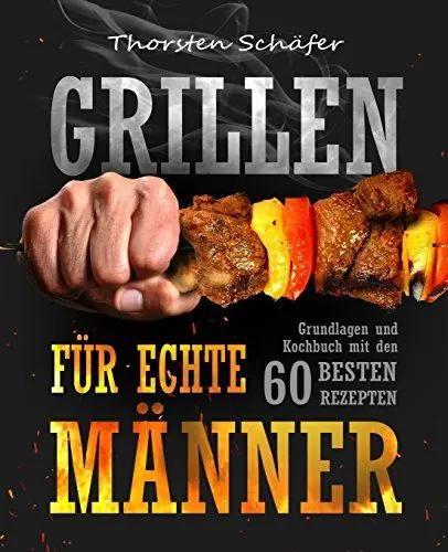 Produktbild: Grillen für echte Männer: Grundlagen und Kochbuch mit den 60 besten Rezepten für jeden Anlass (Fleisch, Fisch, Salate, vegetarische Gerichte, Marinaden, Saucen & Dips)