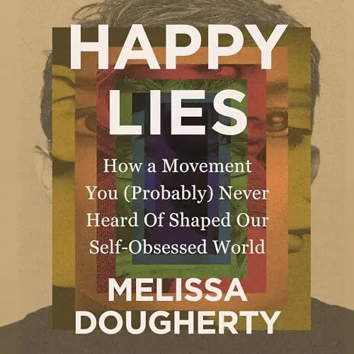 Produktbild: Happy Lies: How a Movement You (Probably) Never Heard of Shaped Our Self-Obsessed World