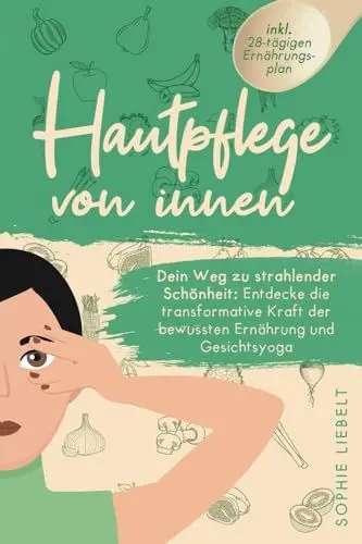 Produktbild: Hautpflege von innen: Entdecke die transformative Kraft der bewussten Ernährung und Gesichtsyoga zur Bekämpfung von Akne, Neurodermitis, unreiner Haut ... (Gesichtsyoga und bewusste Ernährung)