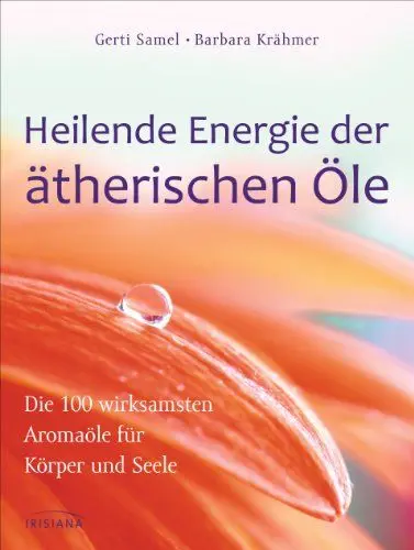 Produktbild: Heilende Energie der ätherischen Öle: Die 100 wirksamsten Aromaöle für Körper und Seele