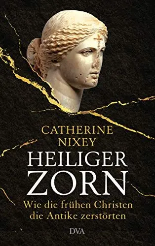 Produktbild: Heiliger Zorn: Wie die frühen Christen die Antike zerstörten - Mit zahlreichen farbigen Abbildungen