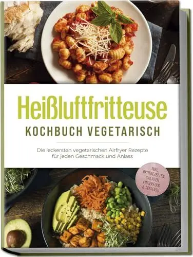 Produktbild: Heißluftfritteuse Kochbuch vegetarisch: Die leckersten vegetarischen Airfryer Rezepte für jeden Geschmack und Anlass - inkl. Brotrezepten, Salaten, Fingerfood & Desserts