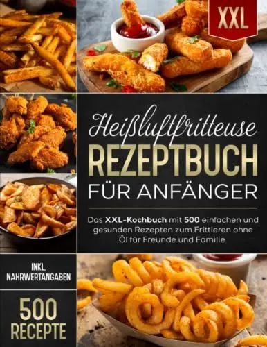 Produktbild: Heißluftfritteuse Rezeptbuch für Anfänger: Das XXL-Kochbuch mit 500 einfachen und gesunden Rezepten zum Frittieren ohne Öl für Freunde und Familie (inkl. Nährwertangaben)
