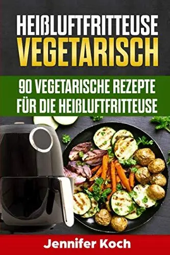 Produktbild: Heißluftfritteuse Vegetarisch: 90 vegetarische Rezepte für die Heißluftfritteuse, schnell, lecker und gesund,vegetarisch und vegane Rezepte